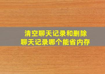 清空聊天记录和删除聊天记录哪个能省内存