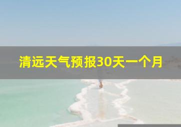 清远天气预报30天一个月