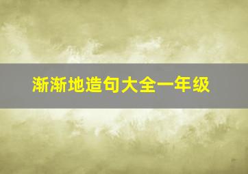 渐渐地造句大全一年级