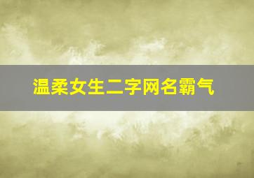 温柔女生二字网名霸气