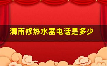 渭南修热水器电话是多少