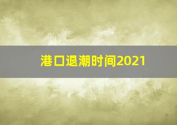 港口退潮时间2021