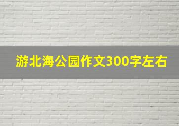 游北海公园作文300字左右