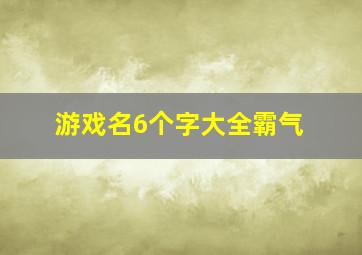 游戏名6个字大全霸气