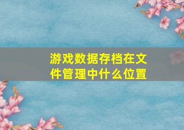 游戏数据存档在文件管理中什么位置