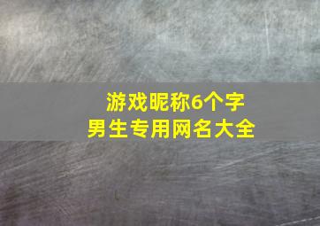 游戏昵称6个字男生专用网名大全