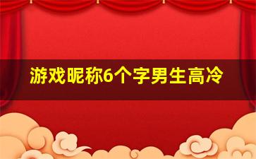 游戏昵称6个字男生高冷