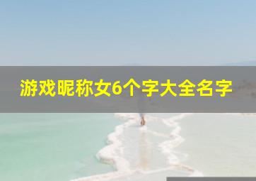 游戏昵称女6个字大全名字