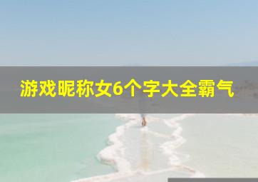 游戏昵称女6个字大全霸气