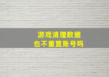 游戏清理数据也不重置账号吗