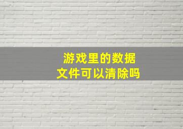 游戏里的数据文件可以清除吗