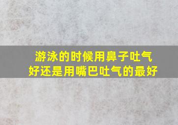 游泳的时候用鼻子吐气好还是用嘴巴吐气的最好