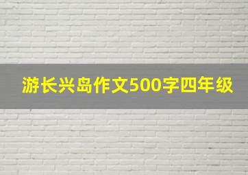 游长兴岛作文500字四年级