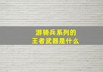 游骑兵系列的王者武器是什么