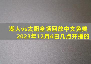 湖人vs太阳全场回放中文免费2023年12月6日几点开播的