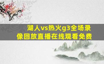 湖人vs热火g3全场录像回放直播在线观看免费