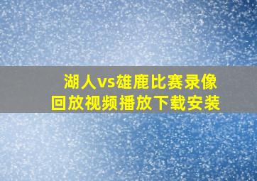 湖人vs雄鹿比赛录像回放视频播放下载安装