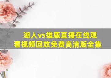 湖人vs雄鹿直播在线观看视频回放免费高清版全集