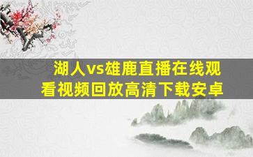 湖人vs雄鹿直播在线观看视频回放高清下载安卓