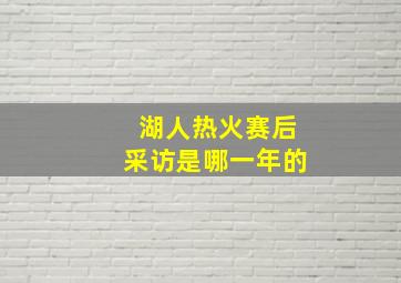 湖人热火赛后采访是哪一年的