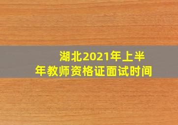 湖北2021年上半年教师资格证面试时间