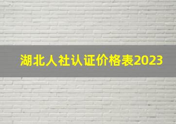 湖北人社认证价格表2023