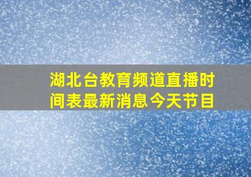 湖北台教育频道直播时间表最新消息今天节目