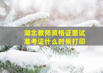 湖北教师资格证面试准考证什么时候打印