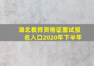 湖北教师资格证面试报名入口2020年下半年