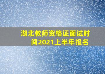 湖北教师资格证面试时间2021上半年报名