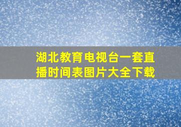 湖北教育电视台一套直播时间表图片大全下载