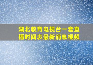 湖北教育电视台一套直播时间表最新消息视频