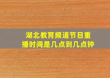 湖北教育频道节目重播时间是几点到几点钟