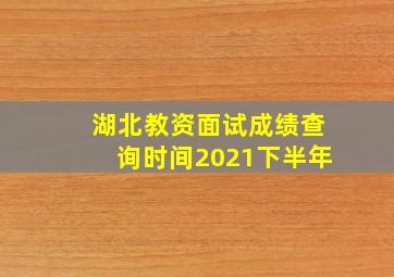 湖北教资面试成绩查询时间2021下半年