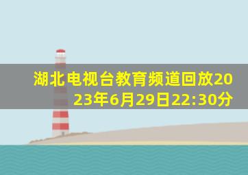 湖北电视台教育频道回放2023年6月29日22:30分