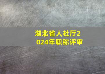 湖北省人社厅2024年职称评审