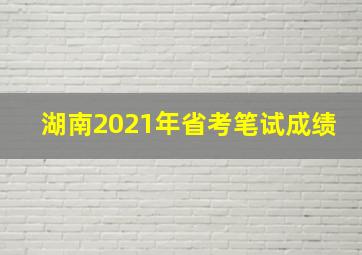 湖南2021年省考笔试成绩