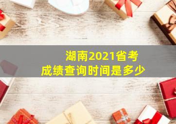 湖南2021省考成绩查询时间是多少