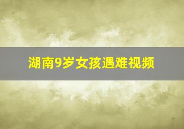 湖南9岁女孩遇难视频