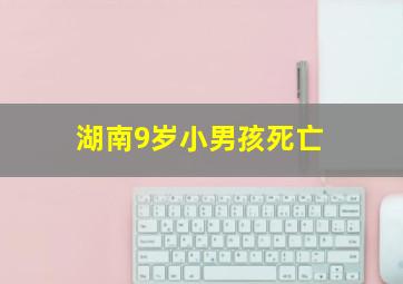 湖南9岁小男孩死亡