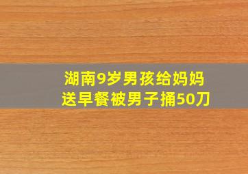 湖南9岁男孩给妈妈送早餐被男子捅50刀