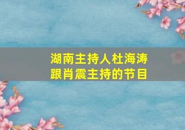 湖南主持人杜海涛跟肖震主持的节目