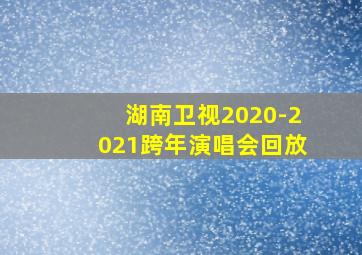 湖南卫视2020-2021跨年演唱会回放