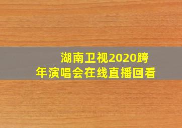 湖南卫视2020跨年演唱会在线直播回看