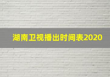 湖南卫视播出时间表2020