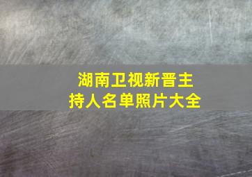 湖南卫视新晋主持人名单照片大全