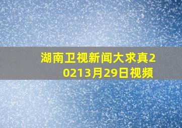 湖南卫视新闻大求真20213月29日视频