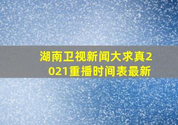 湖南卫视新闻大求真2021重播时间表最新