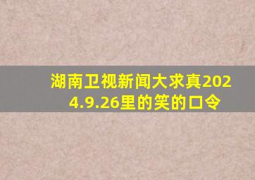 湖南卫视新闻大求真2024.9.26里的笑的口令