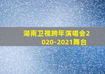 湖南卫视跨年演唱会2020-2021舞台